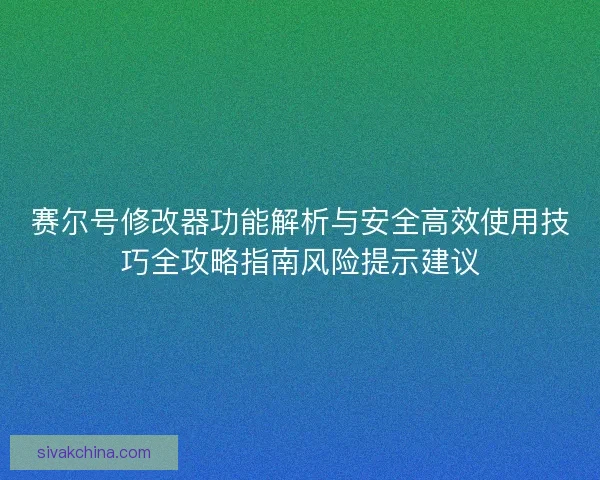 赛尔号修改器功能解析与安全高效使用技巧全攻略指南风险提示建议