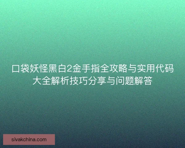 口袋妖怪黑白2金手指全攻略与实用代码大全解析技巧分享与问题解答