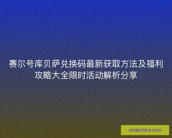 赛尔号库贝萨兑换码最新获取方法及福利攻略大全限时活动解析分享